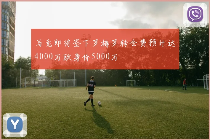 马竞即将签下罗梅罗转会费预计达4000万欧身价5000万