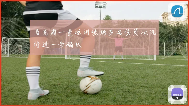 马竞周一重返训练场多名伤员状况待进一步确认
