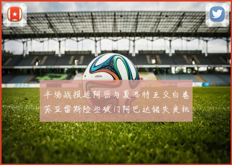 半场战报迈阿密与夏洛特互交白卷苏亚雷斯险些破门阿巴达错失良机